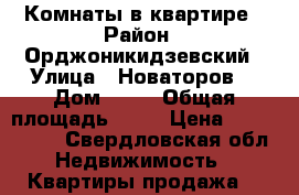 Комнаты в квартире › Район ­ Орджоникидзевский › Улица ­ Новаторов, › Дом ­ 19 › Общая площадь ­ 31 › Цена ­ 1 400 000 - Свердловская обл. Недвижимость » Квартиры продажа   
